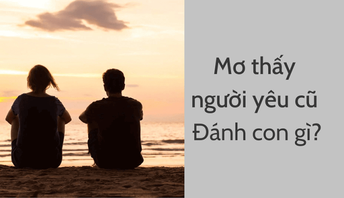 Nằm mơ thấy người yêu cũ đánh số mấy dễ trúng?